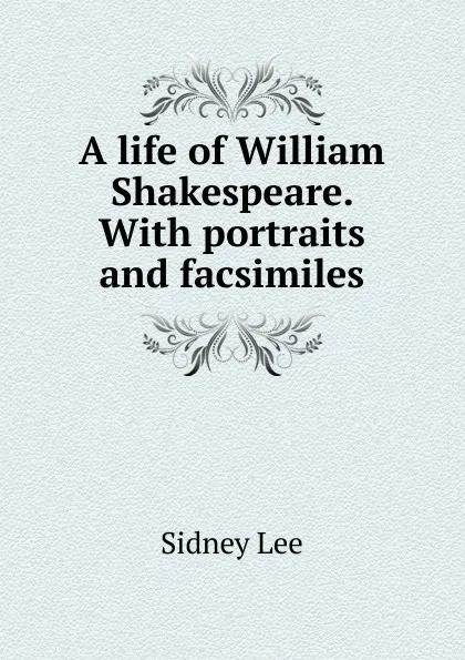 Обложка книги A life of William Shakespeare. With portraits and facsimiles, Sidney Lee