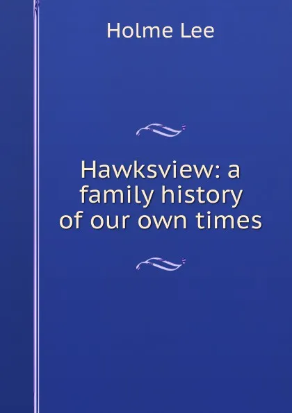 Обложка книги Hawksview: a family history of our own times, Holme Lee