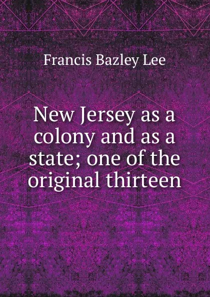 Обложка книги New Jersey as a colony and as a state; one of the original thirteen, Francis Bazley Lee