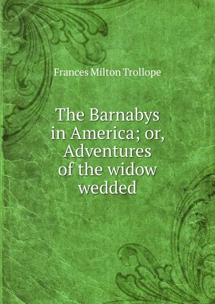 Обложка книги The Barnabys in America; or, Adventures of the widow wedded, Frances Milton Trollope