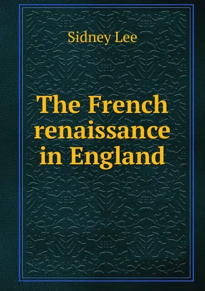 Обложка книги The French renaissance in England, Sidney Lee