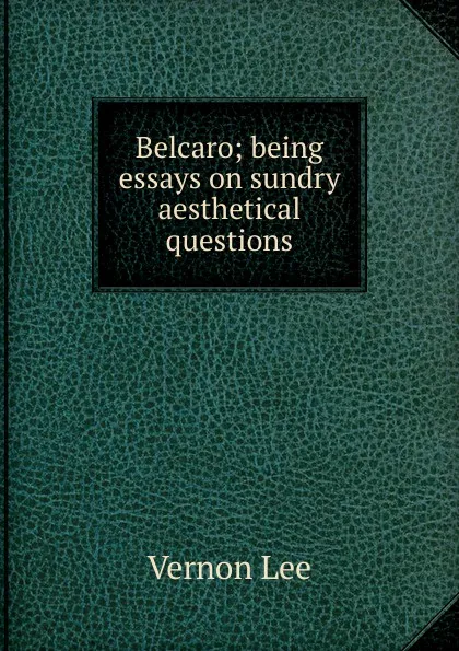 Обложка книги Belcaro; being essays on sundry aesthetical questions, Vernon Lee