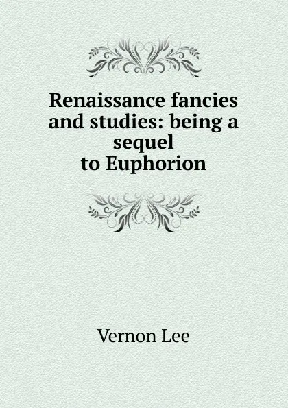 Обложка книги Renaissance fancies and studies: being a sequel to Euphorion, Vernon Lee