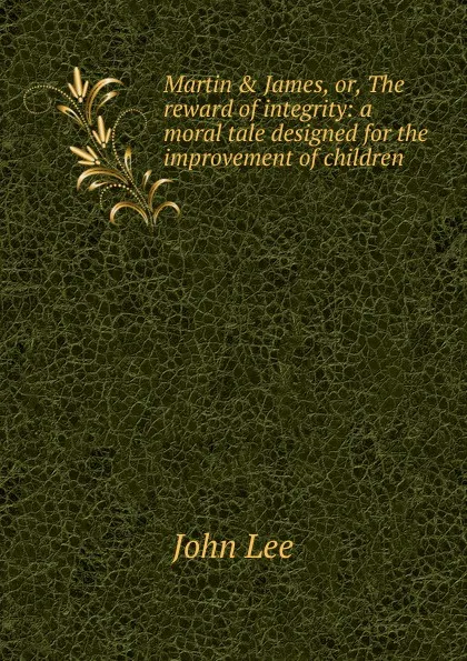 Обложка книги Martin . James, or, The reward of integrity: a moral tale designed for the improvement of children, John Lee