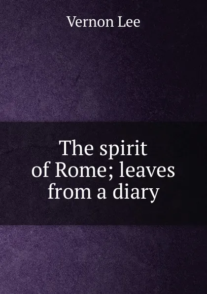 Обложка книги The spirit of Rome; leaves from a diary, Vernon Lee