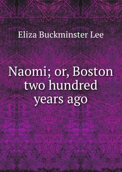 Обложка книги Naomi; or, Boston two hundred years ago., E.B. Lee