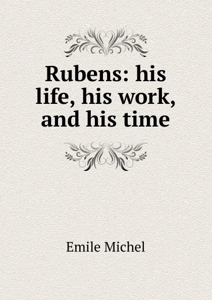 Обложка книги Rubens: his life, his work, and his time, Emile Michel