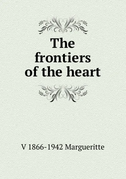 Обложка книги The frontiers of the heart, V 1866-1942 Margueritte