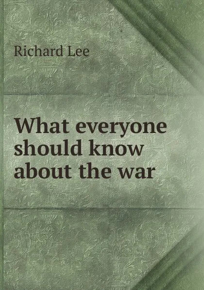 Обложка книги What everyone should know about the war, Richard Lee