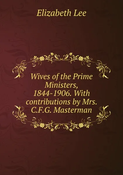 Обложка книги Wives of the Prime Ministers, 1844-1906. With contributions by Mrs. C.F.G. Masterman, Elizabeth Lee