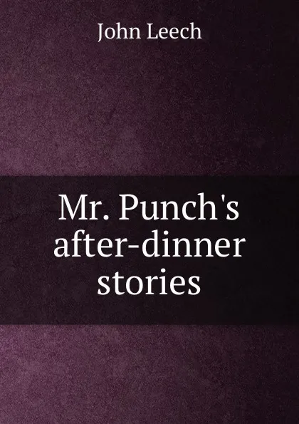 Обложка книги Mr. Punch.s after-dinner stories, John Leech