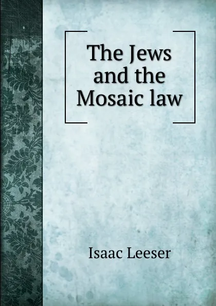 Обложка книги The Jews and the Mosaic law, Isaac Leeser