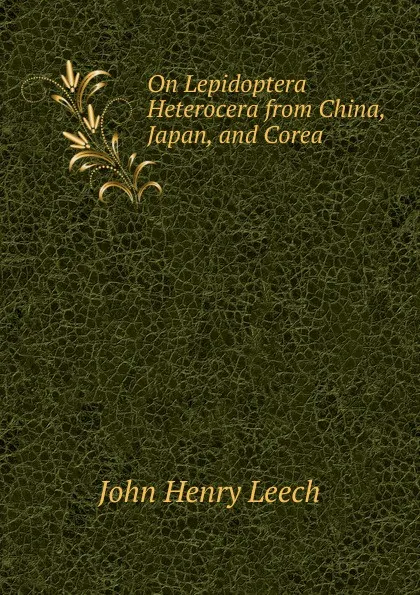 Обложка книги On Lepidoptera Heterocera from China, Japan, and Corea, John Henry Leech