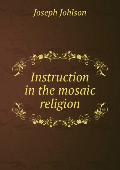 Обложка книги Instruction in the mosaic religion, Joseph Johlson