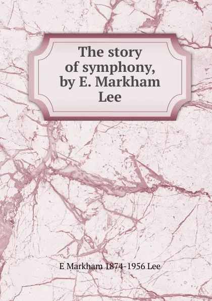 Обложка книги The story of symphony, by E. Markham Lee, E Markham 1874-1956 Lee