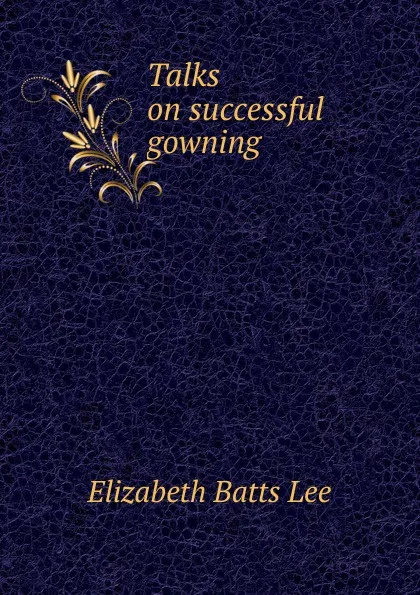Обложка книги Talks on successful gowning, Elizabeth Batts Lee
