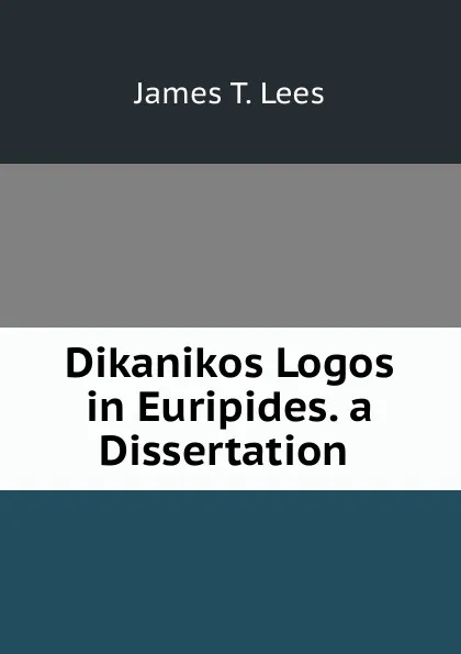 Обложка книги Dikanikos Logos in Euripides. a Dissertation ., James T. Lees