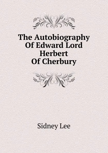 Обложка книги The Autobiography Of Edward Lord Herbert Of Cherbury, Sidney Lee