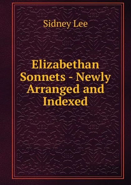 Обложка книги Elizabethan Sonnets - Newly Arranged and Indexed, Sidney Lee