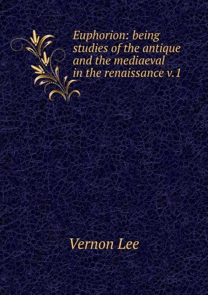 Обложка книги Euphorion: being studies of the antique and the mediaeval in the renaissance v.1, Vernon Lee