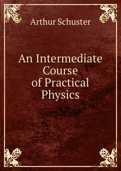 Обложка книги An Intermediate Course of Practical Physics, Arthur Schuster