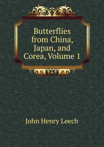 Обложка книги Butterflies from China, Japan, and Corea, Volume 1, John Henry Leech