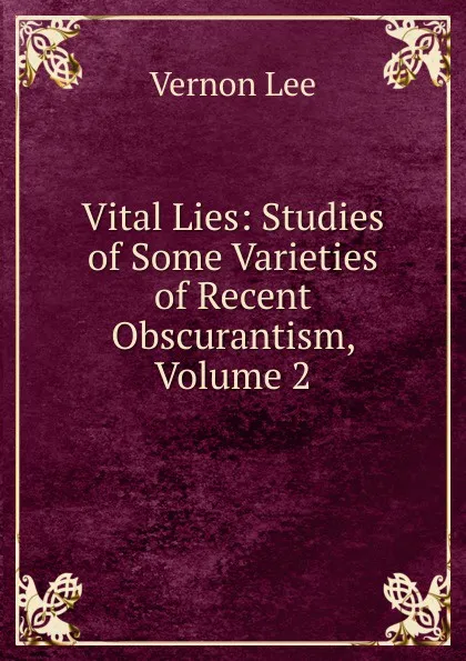 Обложка книги Vital Lies: Studies of Some Varieties of Recent Obscurantism, Volume 2, Vernon Lee