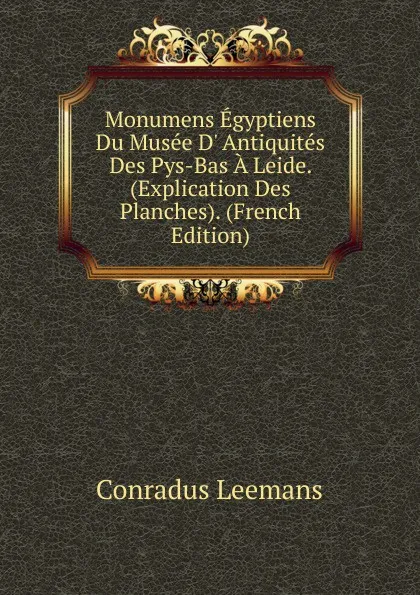 Обложка книги Monumens Egyptiens Du Musee D. Antiquites Des Pys-Bas A Leide. (Explication Des Planches). (French Edition), Conradus Leemans