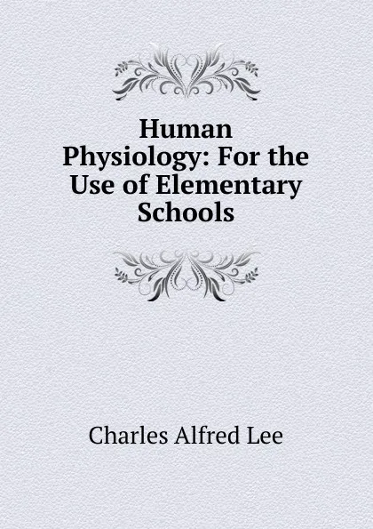 Обложка книги Human Physiology: For the Use of Elementary Schools, Charles Alfred Lee