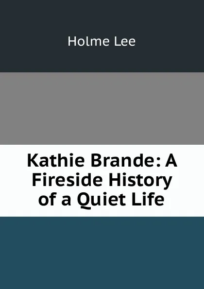 Обложка книги Kathie Brande: A Fireside History of a Quiet Life, Holme Lee