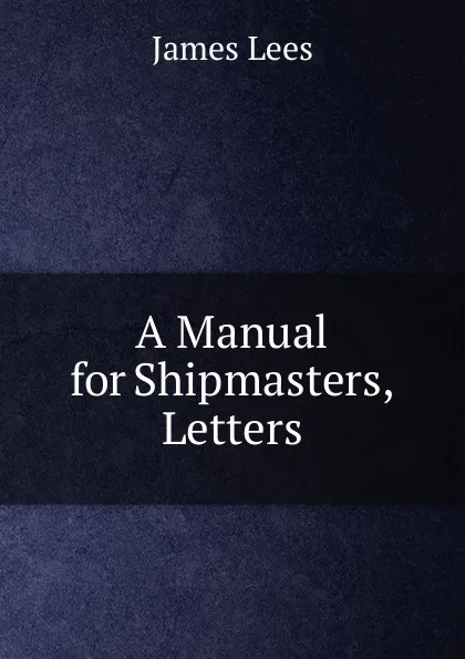 Обложка книги A Manual for Shipmasters, Letters, James Lees