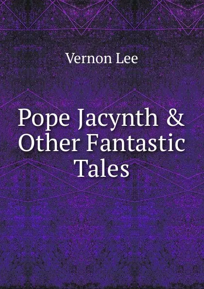 Обложка книги Pope Jacynth . Other Fantastic Tales, Vernon Lee