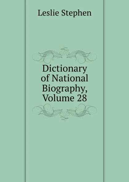 Обложка книги Dictionary of National Biography, Volume 28, Leslie Stephen