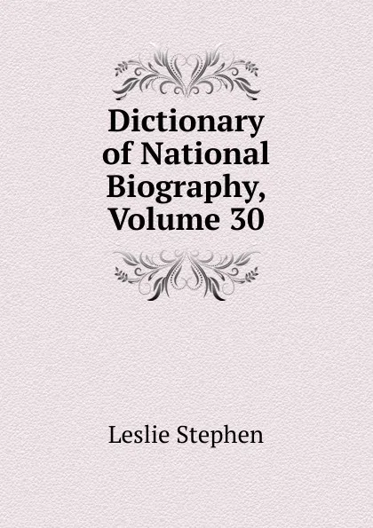 Обложка книги Dictionary of National Biography, Volume 30, Leslie Stephen