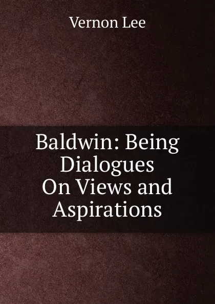 Обложка книги Baldwin: Being Dialogues On Views and Aspirations, Vernon Lee