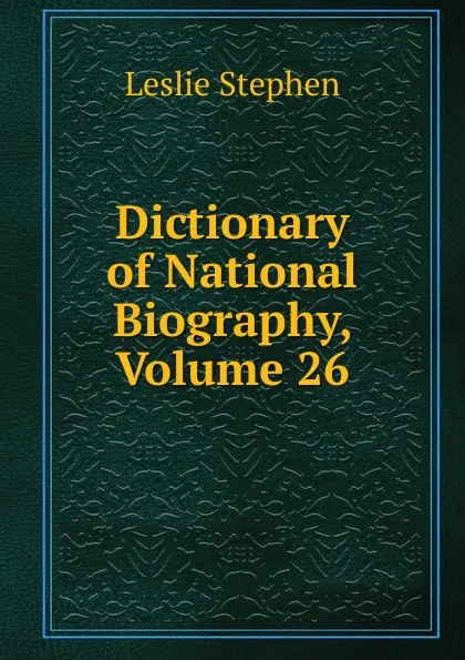 Обложка книги Dictionary of National Biography, Volume 26, Leslie Stephen