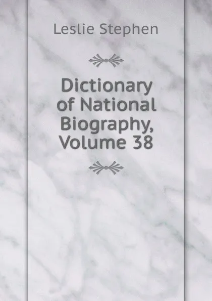 Обложка книги Dictionary of National Biography, Volume 38, Leslie Stephen