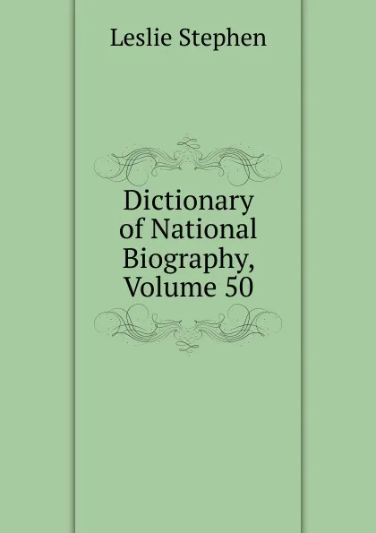 Обложка книги Dictionary of National Biography, Volume 50, Leslie Stephen