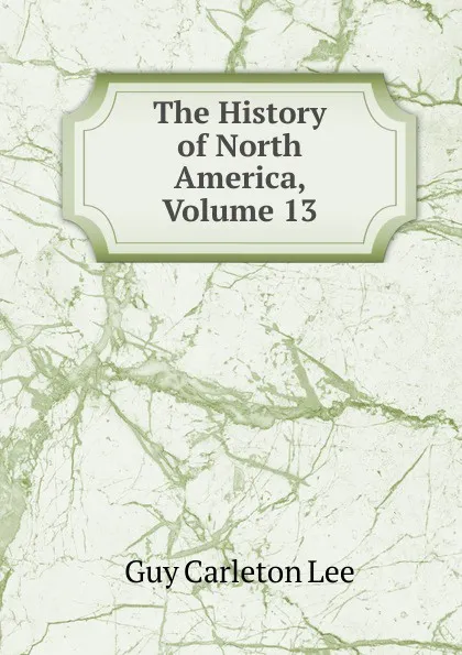 Обложка книги The History of North America, Volume 13, Guy Carleton Lee