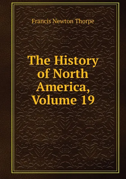 Обложка книги The History of North America, Volume 19, Francis Newton Thorpe