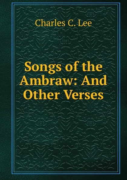 Обложка книги Songs of the Ambraw: And Other Verses, Charles C. Lee