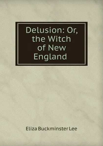 Обложка книги Delusion: Or, the Witch of New England ., E.B. Lee