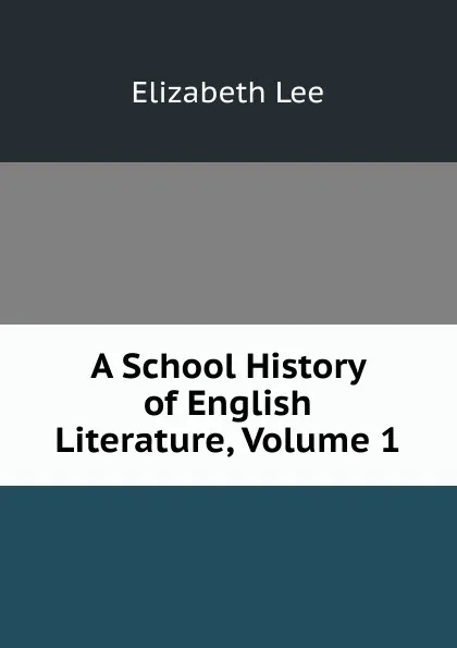 Обложка книги A School History of English Literature, Volume 1, Elizabeth Lee