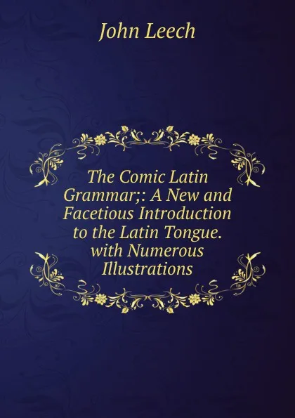 Обложка книги The Comic Latin Grammar;: A New and Facetious Introduction to the Latin Tongue. with Numerous Illustrations, John Leech