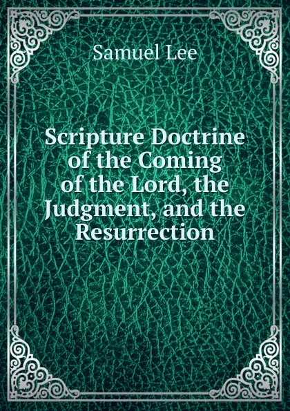 Обложка книги Scripture Doctrine of the Coming of the Lord, the Judgment, and the Resurrection, Samuel Lee