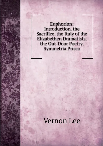 Обложка книги Euphorion: Introduction. the Sacrifice. the Italy of the Elizabethen Dramatists. the Out-Door Poetry. Symmetria Prisca, Vernon Lee