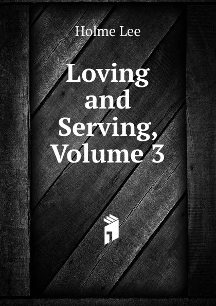 Обложка книги Loving and Serving, Volume 3, Holme Lee