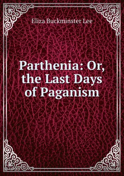 Обложка книги Parthenia: Or, the Last Days of Paganism, E.B. Lee