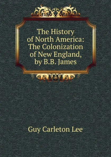 Обложка книги The History of North America: The Colonization of New England, by B.B. James, Guy Carleton Lee