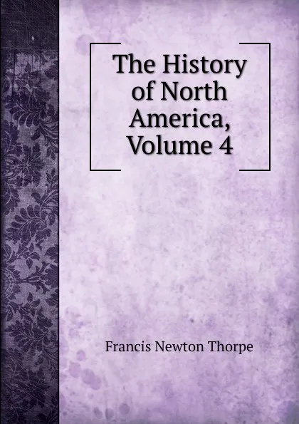 Обложка книги The History of North America, Volume 4, Francis Newton Thorpe